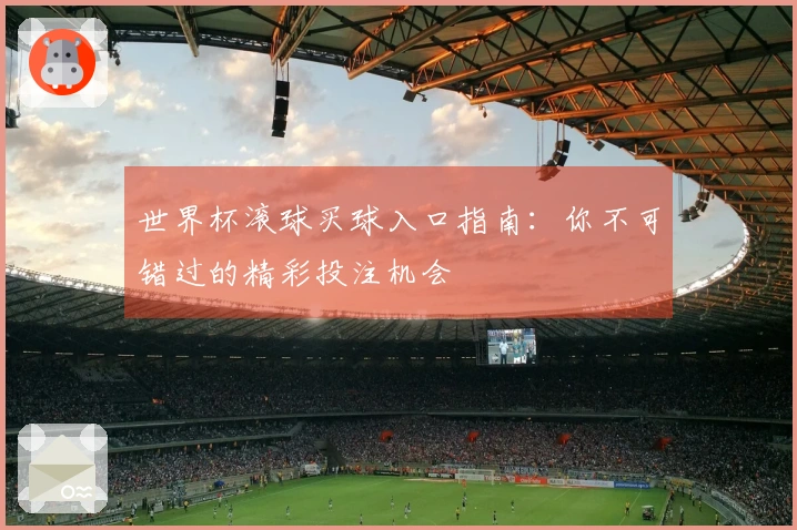 世界杯滚球买球入口指南：你不可错过的精彩投注机会