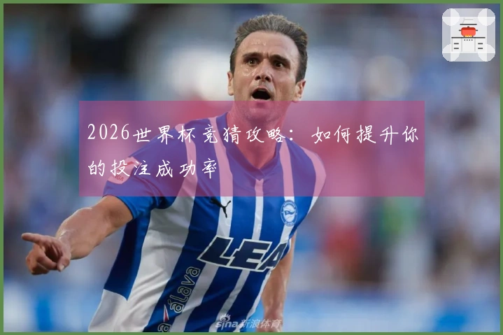 2026世界杯竞猜攻略：如何提升你的投注成功率