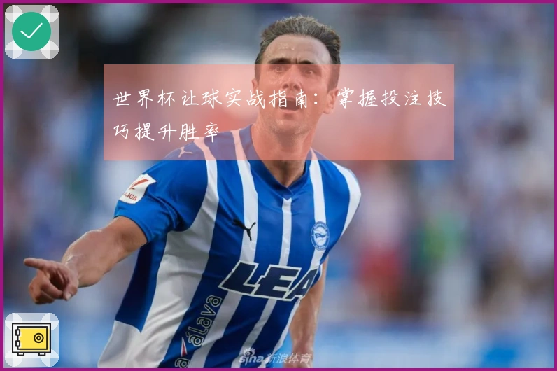 世界杯让球实战指南：掌握投注技巧提升胜率