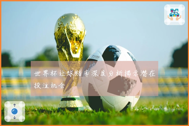 世界杯让球赔率深度分析揭示潜在投注机会