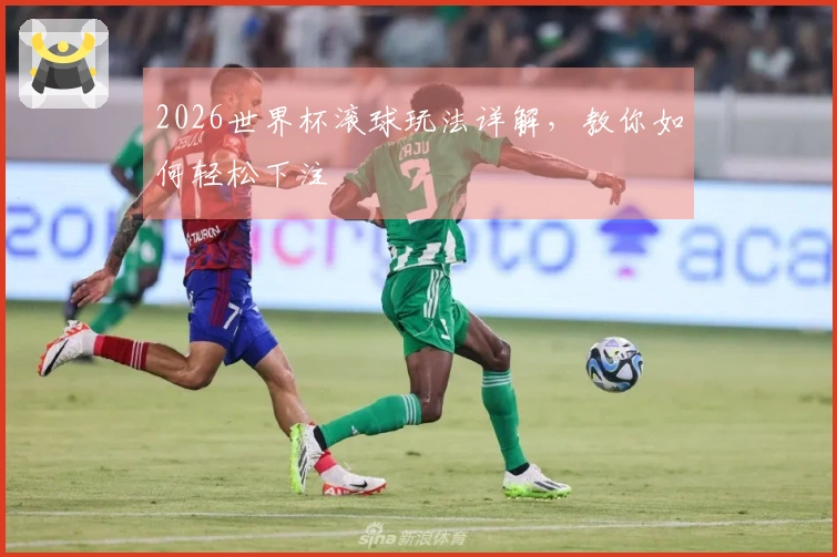 2026世界杯滚球玩法详解，教你如何轻松下注