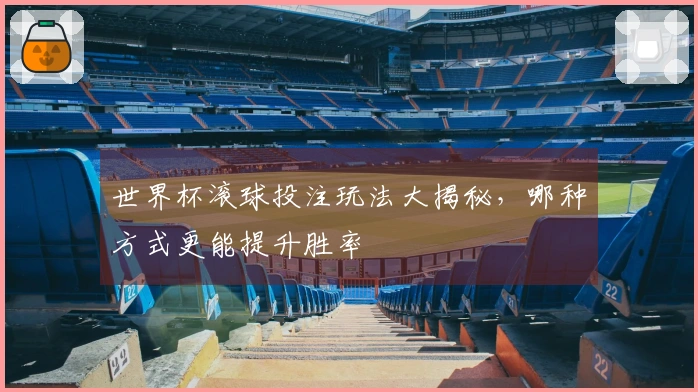 世界杯滚球投注玩法大揭秘，哪种方式更能提升胜率