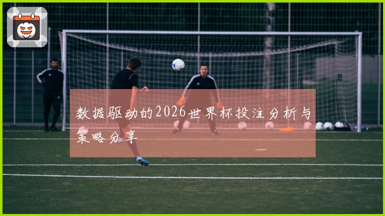 数据驱动的2026世界杯投注分析与策略分享
