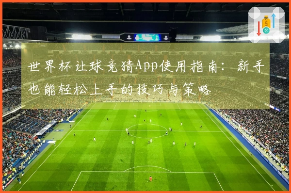 世界杯让球竞猜App使用指南：新手也能轻松上手的技巧与策略